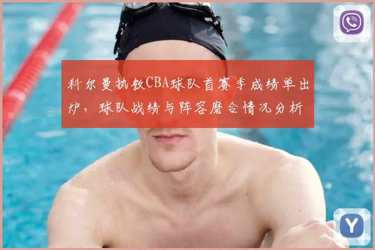 科尔曼执教CBA球队首赛季成绩单出炉，球队战绩与阵容磨合情况分析
