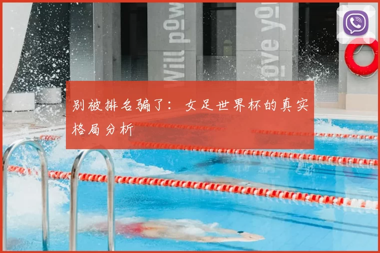 别被排名骗了:女足世界杯的真实格局分析