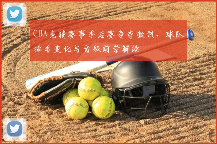 CBA竞猜赛事季后赛争夺激烈，球队排名变化与晋级前景解读