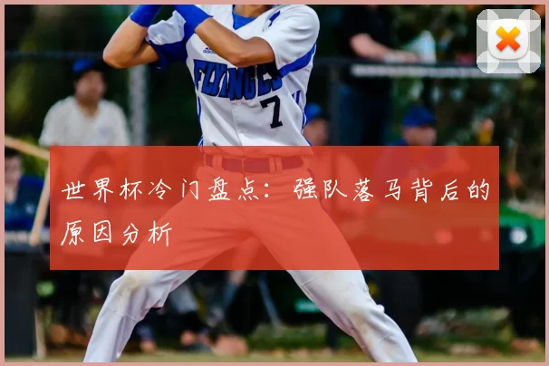 世界杯冷门盘点:强队落马背后的原因分析