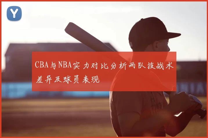 CBA与NBA实力对比分析两队技战术差异及球员表现