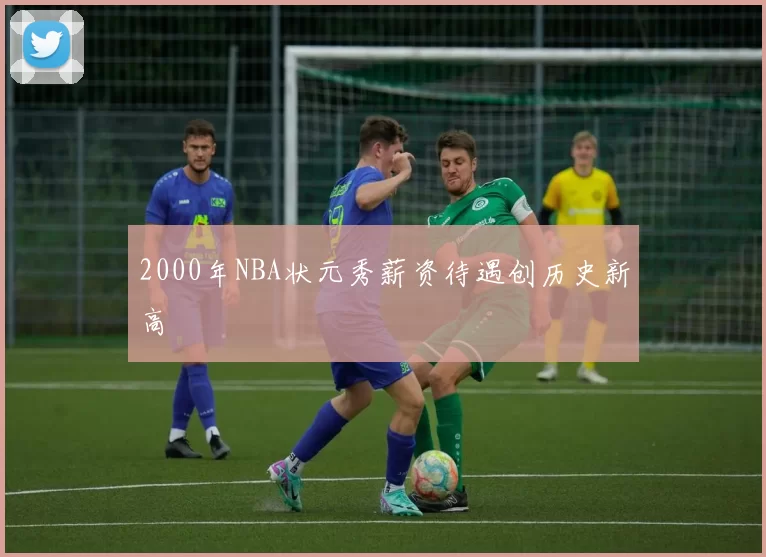 2000年NBA状元秀薪资待遇创历史新高