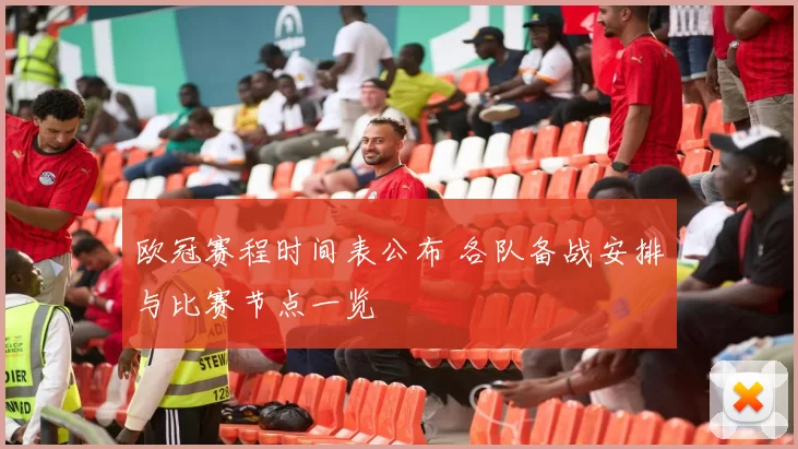 欧冠赛程时间表公布 各队备战安排与比赛节点一览