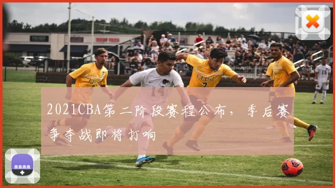 2021CBA第二阶段赛程公布,季后赛争夺战即将打响