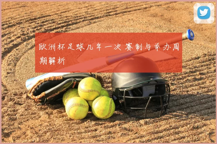 欧洲杯足球几年一次 赛制与举办周期解析