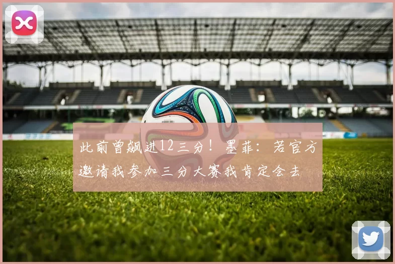 此前曾飙进12三分!墨菲:若官方邀请我参加三分大赛我肯定会去