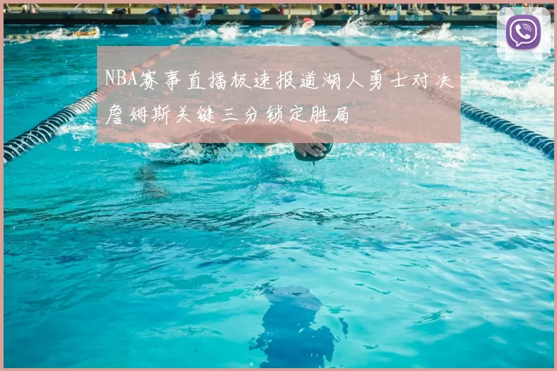 NBA赛事直播极速报道湖人勇士对决詹姆斯关键三分锁定胜局