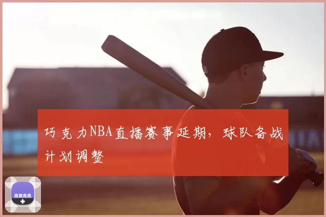 巧克力NBA直播赛事延期，球队备战计划调整