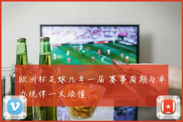 欧洲杯足球几年一届 赛事周期与举办规律一文读懂