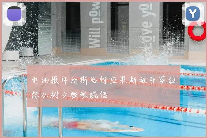 电讯报评论斯洛特应果断放弃萨拉赫以树立教练威信