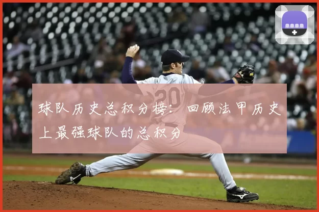 球队历史总积分榜:回顾法甲历史上最强球队的总积分