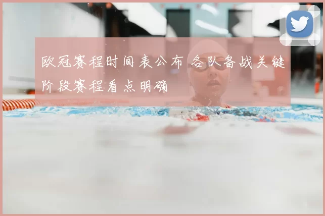欧冠赛程时间表公布 各队备战关键阶段赛程看点明确