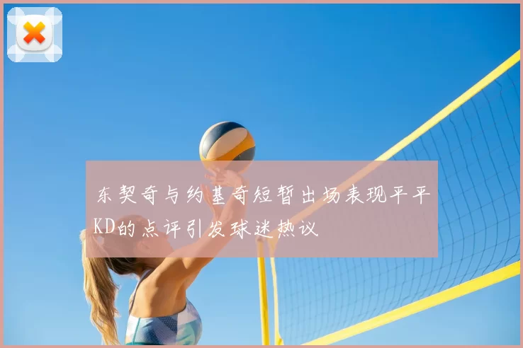 东契奇与约基奇短暂出场表现平平KD的点评引发球迷热议