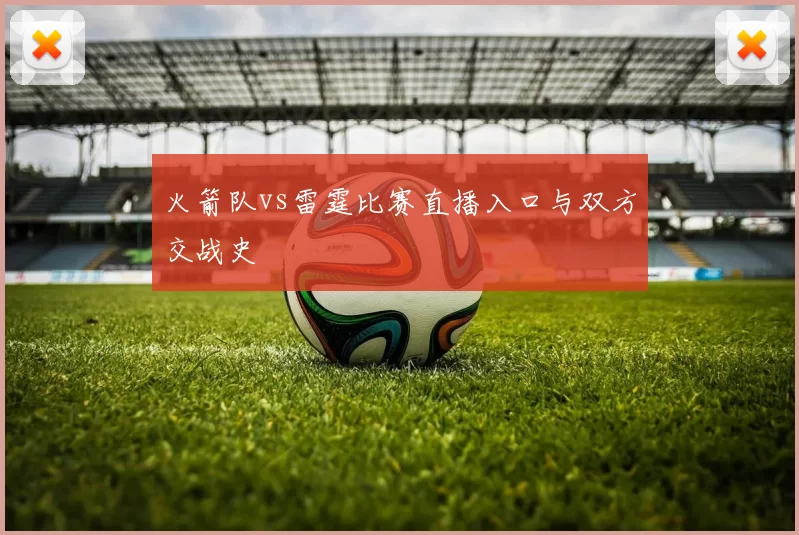 火箭队vs雷霆比赛直播入口与双方交战史