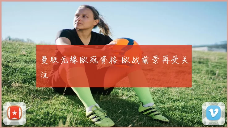 曼联无缘欧冠资格 欧战前景再受关注
