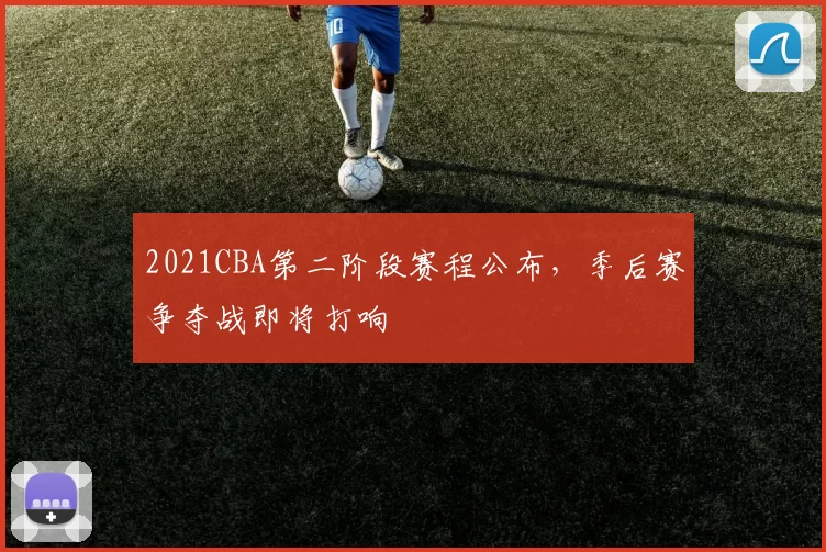 2021CBA第二阶段赛程公布,季后赛争夺战即将打响