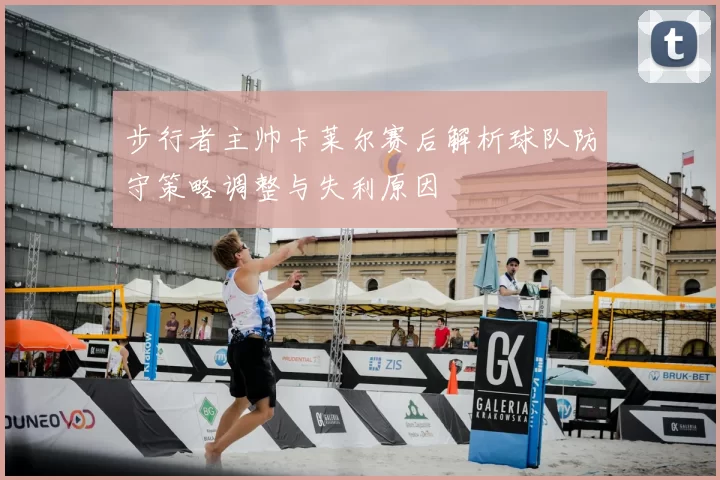 步行者主帅卡莱尔赛后解析球队防守策略调整与失利原因