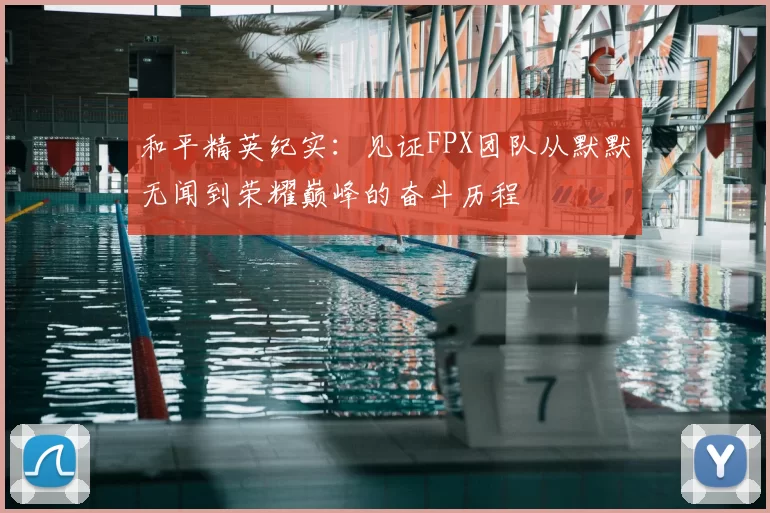和平精英纪实:见证FPX团队从默默无闻到荣耀巅峰的奋斗历程