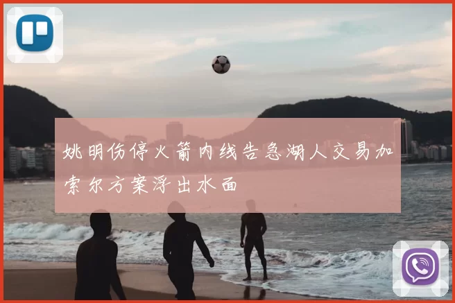 姚明伤停火箭内线告急湖人交易加索尔方案浮出水面