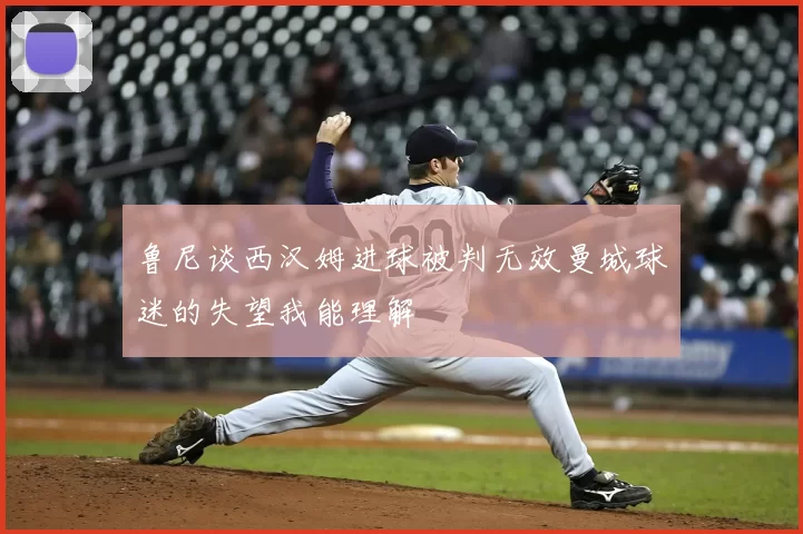 鲁尼谈西汉姆进球被判无效曼城球迷的失望我能理解