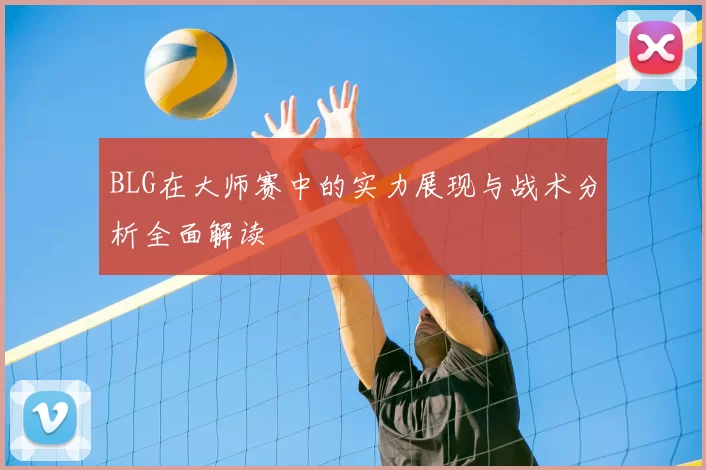 BLG在大师赛中的实力展现与战术分析全面解读