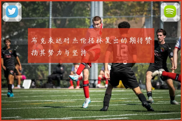 布克表达对杰伦格林复出的期待赞扬其努力与坚持