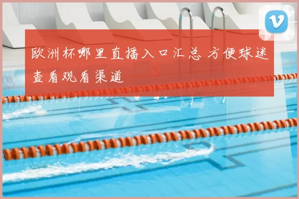 欧洲杯哪里直播入口汇总 方便球迷查看观看渠道