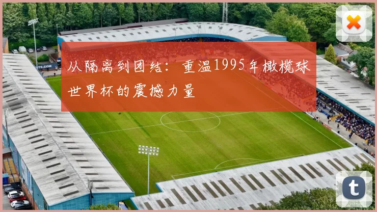 从隔离到团结：重温1995年橄榄球世界杯的震撼力量