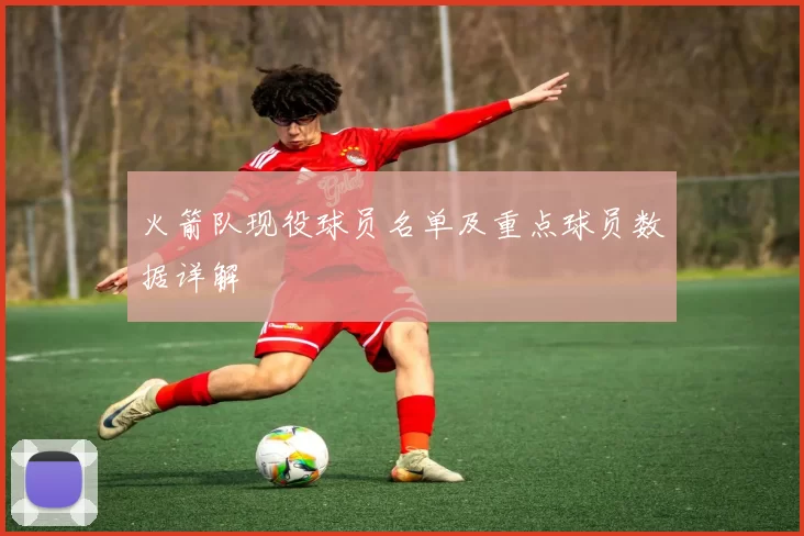 火箭队现役球员名单及重点球员数据详解