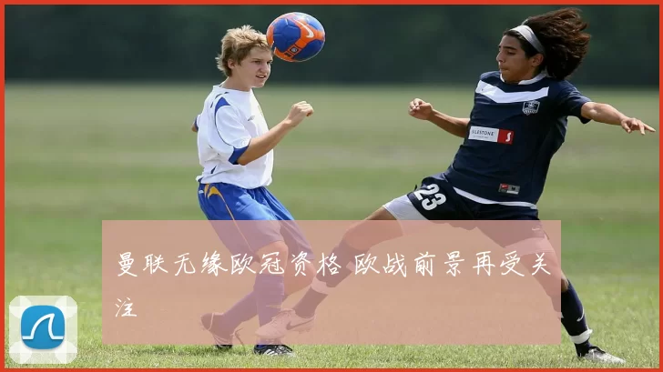 曼联无缘欧冠资格 欧战前景再受关注