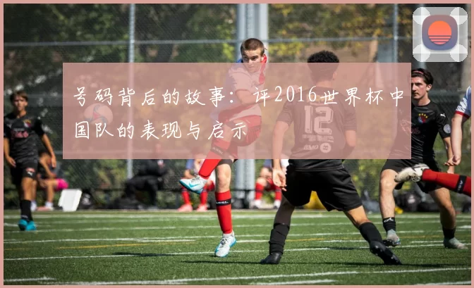 号码背后的故事：评2016世界杯中国队的表现与启示